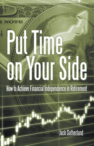 Put Time on Your Side How to Achieve Financial Independence in Retirement — Jack Sutherland