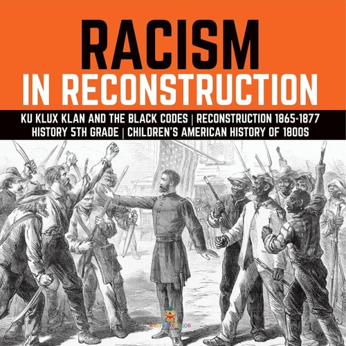 Racism in Reconstruction Ku Klux Klan and the Black Codes Reconstruction 1865-1877 History 5th Grade Children’s American History of 1800s — Baby