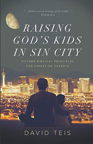Raising God’s Kids in Sin City Fifteen Biblical Principles for Christian Parents — David Teis