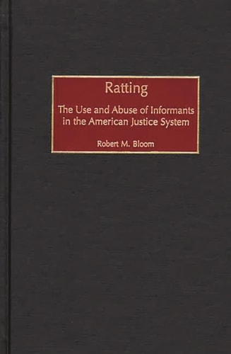 Ratting The Use and Abuse of Informants in the American Justice System — Robert M. Bloom