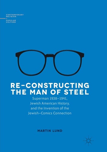 Re-Constructing the Man of Steel Superman 1938–1941, Jewish American History, and the Invention of the Jewish–Comics Connection — Martin Lund