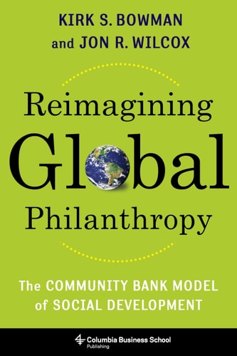 Reimagining Global Philanthropy The Community Bank Model of Social Development — Kirk Bowman