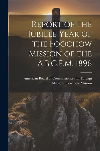 Report of the Jubilee Year of the Foochow Mission of the A.B.C.F.M. 1896 — American Board of Commissioners for F