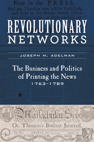 Revolutionary Networks The Business and Politics of Printing the News, 1763–1789 — Joseph M. Adelman