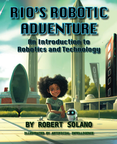 Rio’s Robotic Adventure An Introduction to Robotics and Technology — Robert Solano
