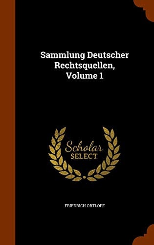 Sammlung Deutscher Rechtsquellen, Volume 1 — Friedrich Ortloff