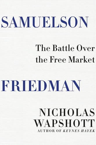 Samuelson Friedman The Battle Over the Free Market — Nicholas Wapshott