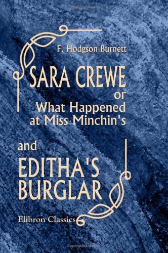 Sara Crewe; Or, What Happened at Miss Minchin’s; and Editha’s Burglar — Frances Hodgson Burnett