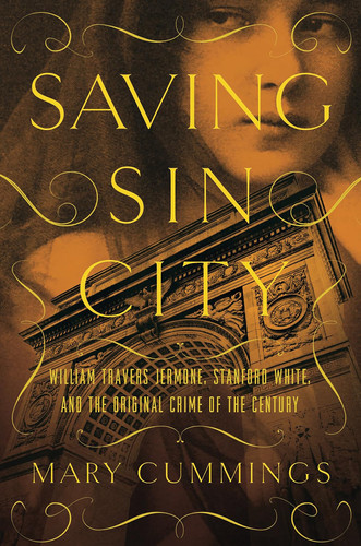 Saving Sin City William Travers Jerome, Stanford White, and the Original Crime of the Century — Mary Cummings