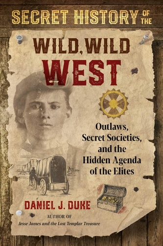 Secret History of the Wild, Wild West Outlaws, Secret Societies, and the Hidden Agenda of the Elites — Daniel J. Duke