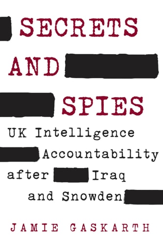 Secrets and Spies UK Intelligence Accountability After Iraq and Snowden — Jamie Gaskarth