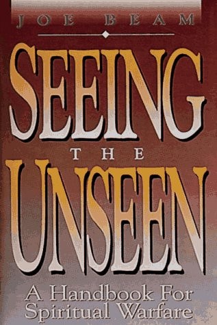 Seeing the Unseen A Handbook for Spiritual Warfare — Joe Beam