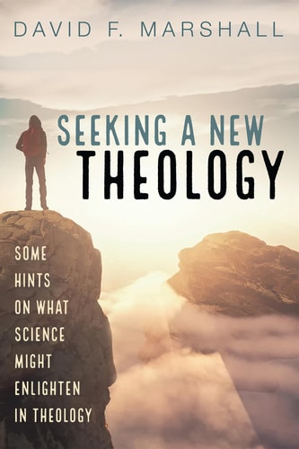 Seeking a New Theology Some Hints on What Science Might Enlighten in Theology — David F. Marshall