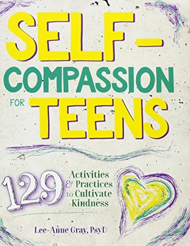 Self-Compassion for Teens 129 Activities & Practices to Cultivate Kindness — Lee-Anne Gray