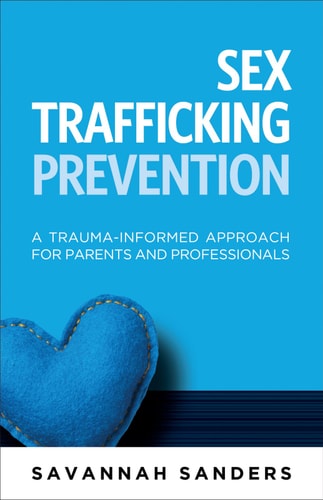 Sex Trafficking Prevention A Trauma-Informed Approach for Parents and Professionals — Savannah J. Sanders