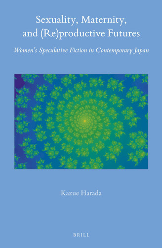 Sexuality, Maternity, and (re)productive Futures Women’s Speculative Fiction in Contemporary Japan — Kazue Harada