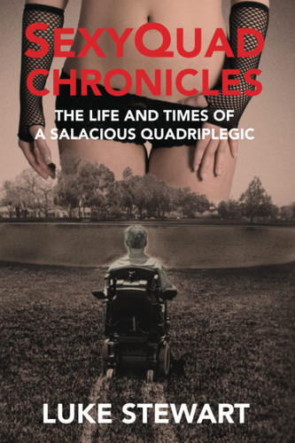 SexyQuad Chronicles The Life and Times of a Salacious Quadriplegic — Luke Stewart