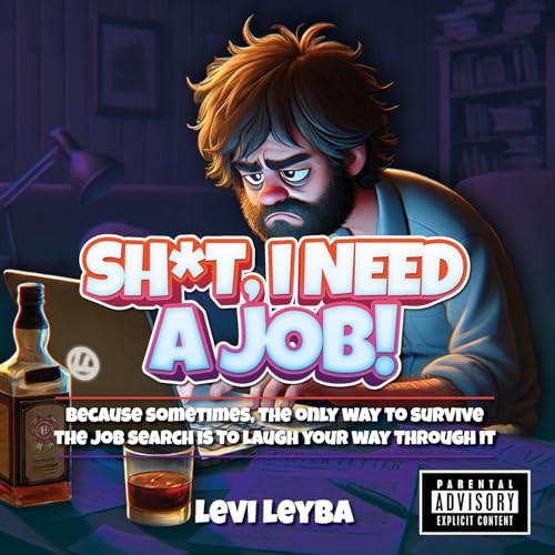 Sh*t, I Need a Job! Because Sometimes, the Only Way to Survive the Job Search Is to Laugh Your Way Through It — Levi Leyba