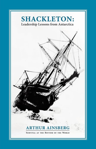 Shackleton Leadership Lessons from Antarctica — Arthur Ainsberg