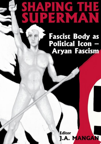 Shaping the Superman Fascist Body as Political Icon – Aryan Fascism — J A Mangan