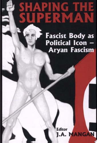 Shaping the Superman Fascist Body as Political Icon : Aryan Fascism — J. A. Mangan