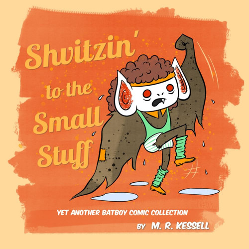 Shvitzin’ to the Small Stuff Yet Another Batboy Comic Collection — M R Kessell