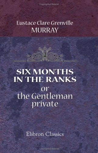 Six Months in the Ranks; or, the Gentleman private — Eustace Clare Grenville Murray