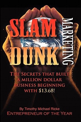 Slam Dunk Marketing The Greatest Secrets That Built a Million Dollar Business Beginning with $13. 68! — Timothy Ricke