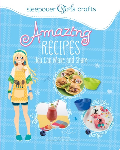 Sleepover Girls Crafts: Amazing Recipes You Can Make and Share — Mari Bolte