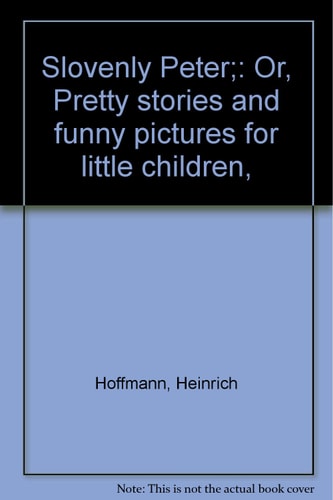 Slovenly Peter Or, Pretty Stories and Funny Pictures for Little Children — Heinrich Hoffmann