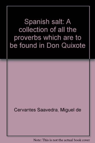 Spanish salt: A collection of all the proverbs which are to be found in Don Quixote — Cervantes Saavedra, Miguel de