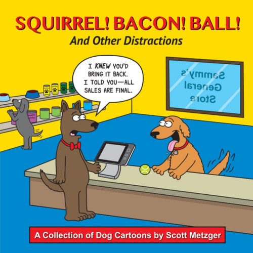 Squirrel! Bacon! Ball! and Other Distractions A Collection of Dog Cartoons by Scott Metzger — Scott Metzger