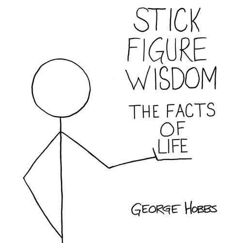 Stick Figure Wisdom The Facts of Life — George Hobbs