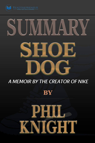 Summary of Shoe Dog A Memoir by the Creator of Nike by Phil Knight — Readtrepreneur Publishing