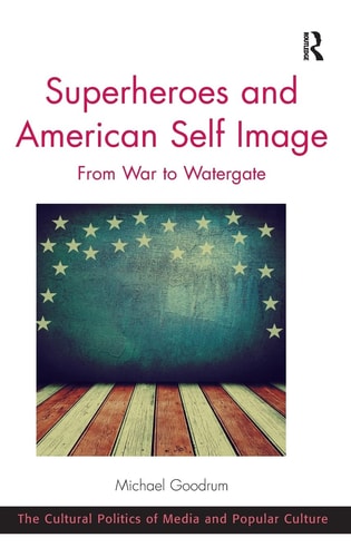 Superheroes and American Self Image From War to Watergate — Michael D. Goodrum