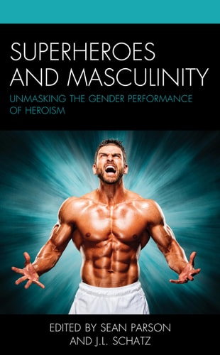Superheroes and Masculinity Unmasking the Gender Performance of Heroism — Sean Parson