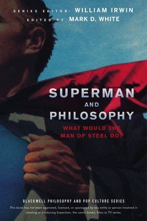 Superman and Philosophy: What Would the Man of Steel Do — Mark D. White