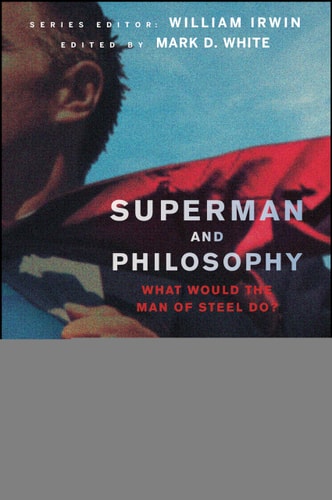 Superman and Philosophy What Would the Man of Steel Do? — Mark D. White