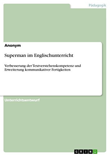 Superman im Englischunterricht Verbesserung der Textverstehenskompetenz und Erweiterung kommunikativer Fertigkeiten — Anonymous