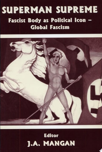 Superman Supreme Fascist Body as Political Icon : Global Fascism — J. A. Mangan