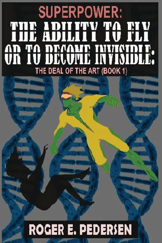 SuperPower The Ability to Fly Or to Become Invisible, The Deal of the Art (Book #1) — Roger E Pedersen