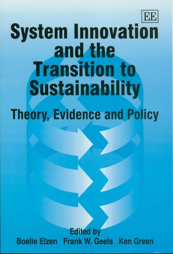 System Innovation and the Transition to Sustainability: Theory, Evidence and Policy — Boelie Elzen