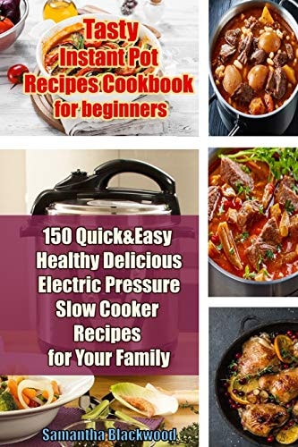 Tasty Instant Pot Recipes Cookbook for Beginners 150 Quick & Easy Healthy Delicious Electric Pressure Slow Cooker Recipes for Your Family — Samantha Blackwood