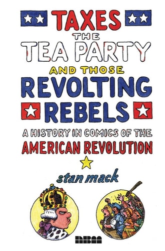 Taxes, the Tea Party, and Those Revolting Rebels — Stan Mack