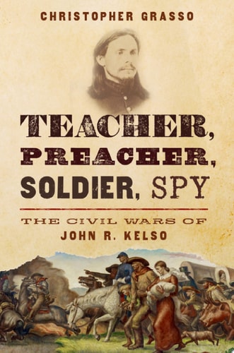 Teacher, Preacher, Soldier, Spy The Civil Wars of John R. Kelso — Christopher Grasso