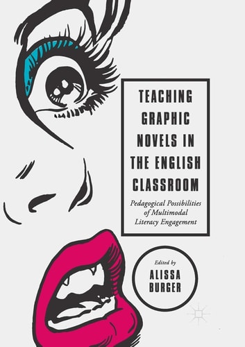 Teaching Graphic Novels in the English Classroom Pedagogical Possibilities of Multimodal Literacy Engagement — Alissa Burger