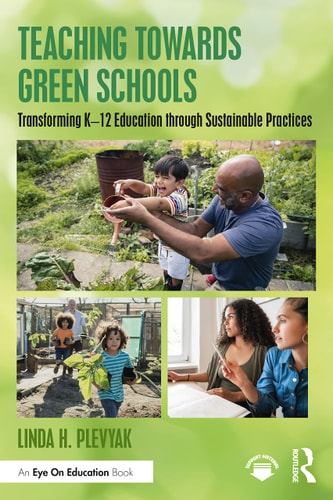 Teaching Towards Green Schools Transforming K-12 Education Through Sustainable Practices — Linda H. Plevyak