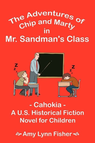 The Adventures of Chip and Marty in Mr. Sandman’s Class Cahokia – A U.S. Historical Fiction Novel for Children — Amy Lynn Fisher