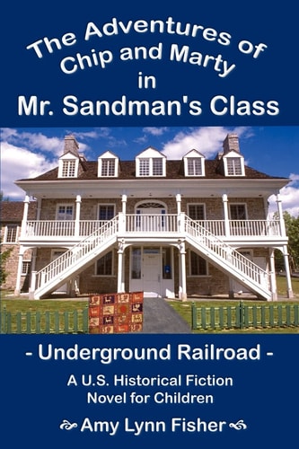 The Adventures of Chip and Marty in Mr Sandman’s Class Underground Railroad: A U. S. Historical Fiction Novel for Children — Amy Lynn Fisher