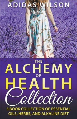 The Alchemy of Health Collection – 3 Book Collection of Essential Oils, Herbs, and Alkaline Diet — Adidas Wilson